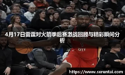 4月17日雷霆对火箭季后赛激战回顾与精彩瞬间分析