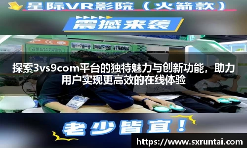 探索3vs9com平台的独特魅力与创新功能，助力用户实现更高效的在线体验